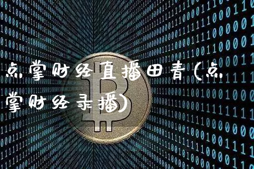 点掌财经直播田青(点掌财经录播)_https://www.dcjwmf.com_郑商所_第1张
