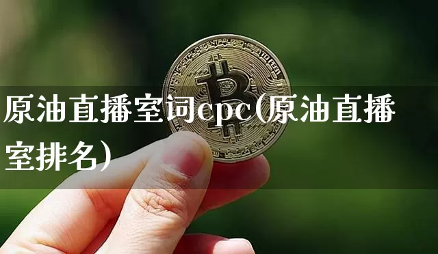 原油直播室词cpc(原油直播室排名)_https://www.dcjwmf.com_上期能源_第1张