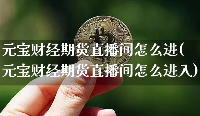 元宝财经期货直播间怎么进(元宝财经期货直播间怎么进入)_https://www.dcjwmf.com_上期能源_第1张