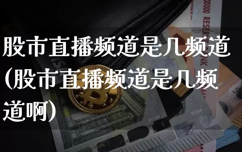 股市直播频道是几频道(股市直播频道是几频道啊)_https://www.dcjwmf.com_郑商所_第1张