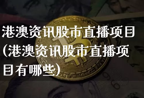 港澳资讯股市直播项目(港澳资讯股市直播项目有哪些)_https://www.dcjwmf.com_郑商所_第1张