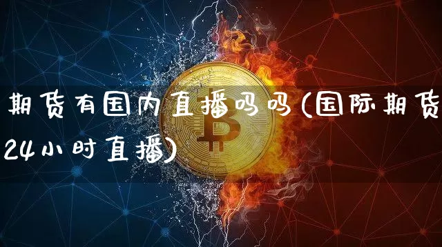 期货有国内直播吗吗(国际期货24小时直播)_https://www.dcjwmf.com_中金所_第1张
