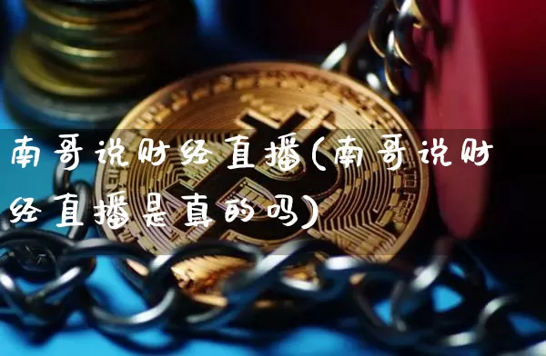 南哥说财经直播(南哥说财经直播是真的吗)_https://www.dcjwmf.com_上期所_第1张