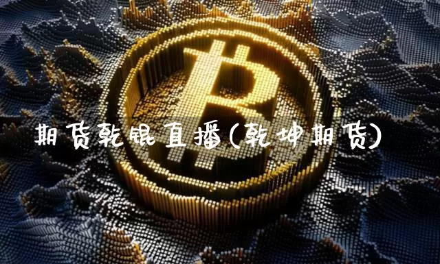 期货乾锟直播(乾坤期货)_https://www.dcjwmf.com_上期能源_第1张