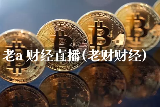 老a 财经直播(老财财经)_https://www.dcjwmf.com_广期所_第1张