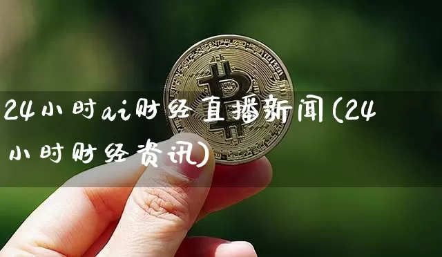 24小时ai财经直播新闻(24小时财经资讯)_https://www.dcjwmf.com_广期所_第1张