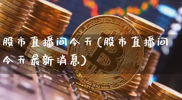 股市直播间今天(股市直播间今天最新消息)_https://www.dcjwmf.com_广期所_第1张