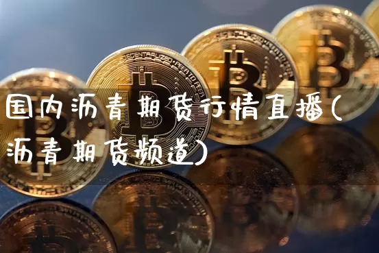 国内沥青期货行情直播(沥青期货频道)_https://www.dcjwmf.com_广期所_第1张