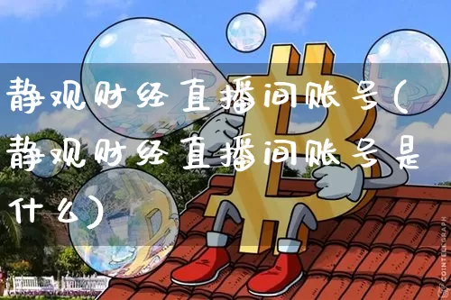 静观财经直播间账号(静观财经直播间账号是什么)_https://www.dcjwmf.com_大商所_第1张