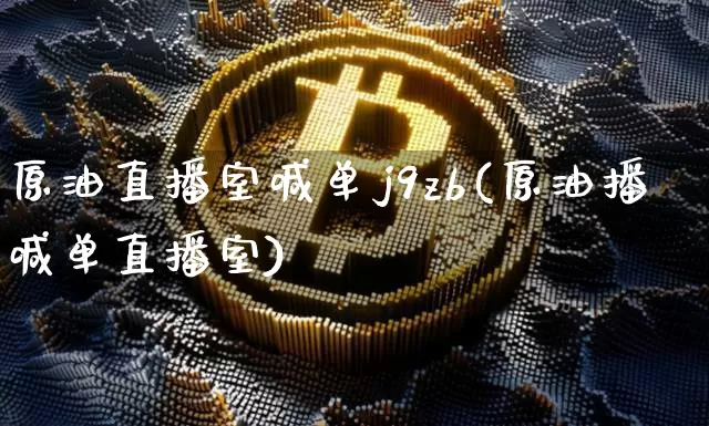 原油直播室喊单j9zb(原油播喊单直播室)_https://www.dcjwmf.com_上期所_第1张