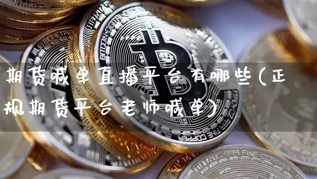 期货喊单直播平台有哪些(正规期货平台老师喊单)_https://www.dcjwmf.com_郑商所_第1张