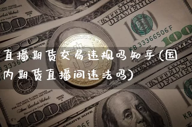 直播期货交易违规吗知乎(国内期货直播间违法吗)_https://www.dcjwmf.com_大商所_第1张