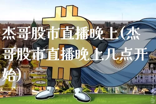 杰哥股市直播晚上(杰哥股市直播晚上几点开始)_https://www.dcjwmf.com_广期所_第1张