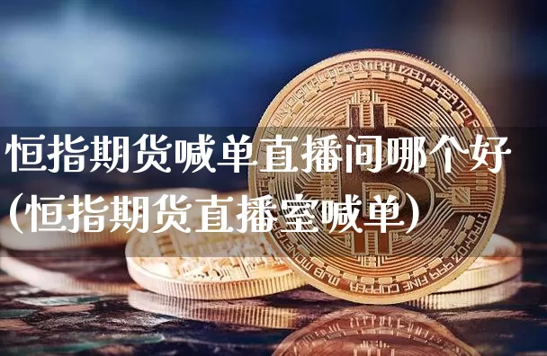 恒指期货喊单直播间哪个好(恒指期货直播室喊单)_https://www.dcjwmf.com_中金所_第1张