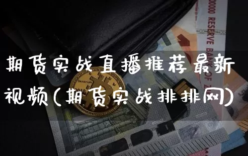 期货实战直播推荐最新视频(期货实战排排网)_https://www.dcjwmf.com_上期所_第1张