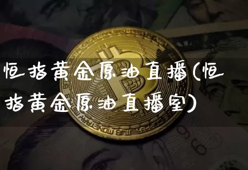 恒指黄金原油直播(恒指黄金原油直播室)_https://www.dcjwmf.com_上期能源_第1张
