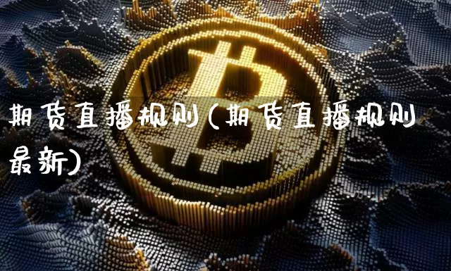 期货直播规则(期货直播规则最新)_https://www.dcjwmf.com_郑商所_第1张