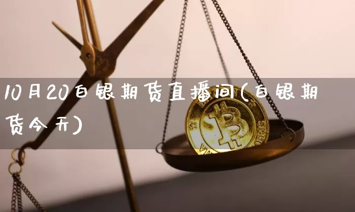 10月20白银期货直播间(白银期货今天)_https://www.dcjwmf.com_上期所_第1张