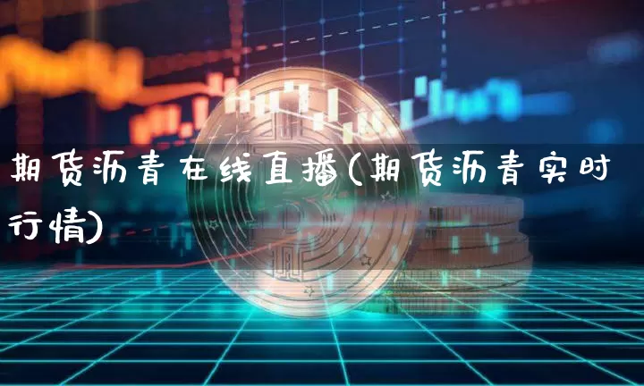 期货沥青在线直播(期货沥青实时行情)_https://www.dcjwmf.com_大商所_第1张