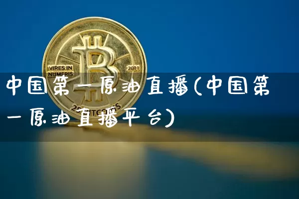 中国第一原油直播(中国第一原油直播平台)_https://www.dcjwmf.com_中金所_第1张