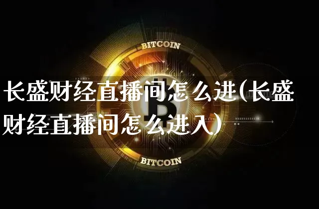 长盛财经直播间怎么进(长盛财经直播间怎么进入)_https://www.dcjwmf.com_上期所_第1张