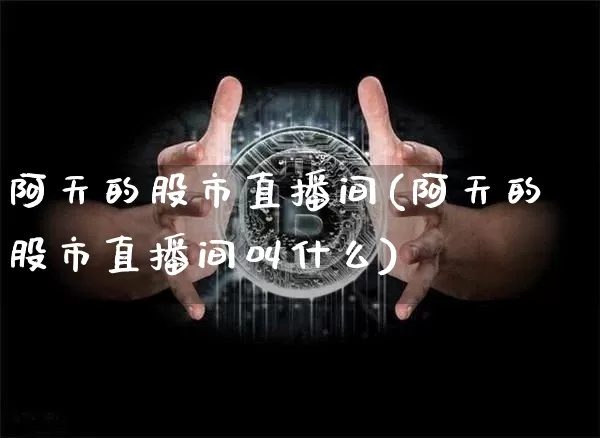 阿天的股市直播间(阿天的股市直播间叫什么)_https://www.dcjwmf.com_上期所_第1张