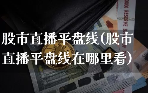 股市直播平盘线(股市直播平盘线在哪里看)_https://www.dcjwmf.com_郑商所_第1张