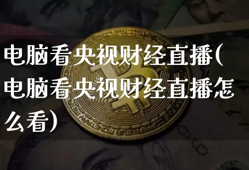 电脑看央视财经直播(电脑看央视财经直播怎么看)_https://www.dcjwmf.com_上期所_第1张