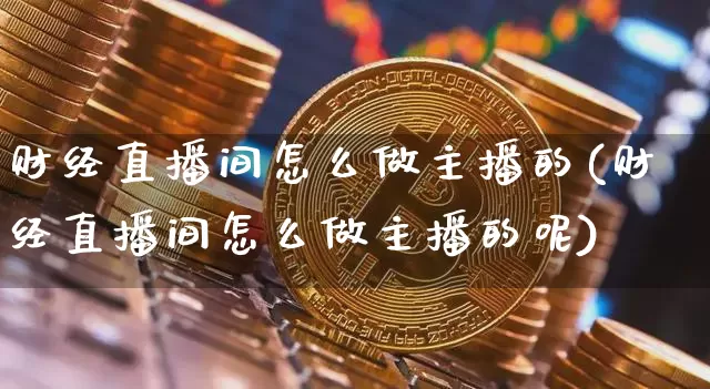 财经直播间怎么做主播的(财经直播间怎么做主播的呢)_https://www.dcjwmf.com_广期所_第1张