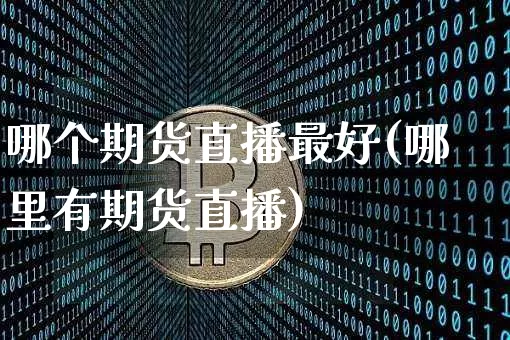 哪个期货直播最好(哪里有期货直播)_https://www.dcjwmf.com_郑商所_第1张