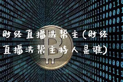 财经直播洪帮主(财经直播洪帮主持人是谁)_https://www.dcjwmf.com_大商所_第1张