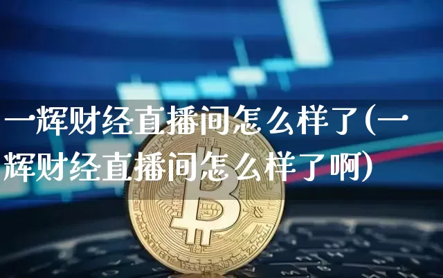 一辉财经直播间怎么样了(一辉财经直播间怎么样了啊)_https://www.dcjwmf.com_上期能源_第1张
