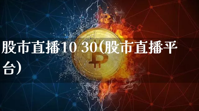 股市直播10 30(股市直播平台)_https://www.dcjwmf.com_大商所_第1张