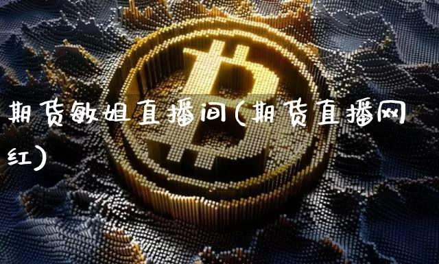 期货敏姐直播间(期货直播网红)_https://www.dcjwmf.com_郑商所_第1张
