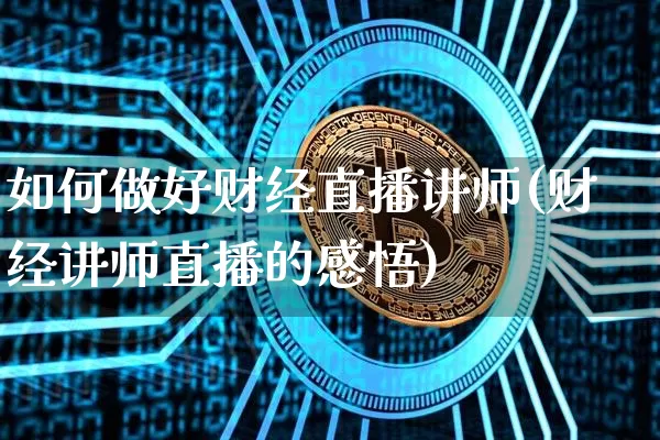 如何做好财经直播讲师(财经讲师直播的感悟)_https://www.dcjwmf.com_中金所_第1张