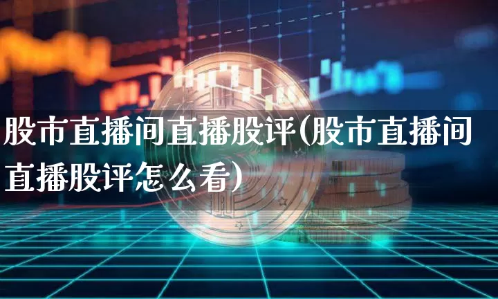 股市直播间直播股评(股市直播间直播股评怎么看)_https://www.dcjwmf.com_中金所_第1张