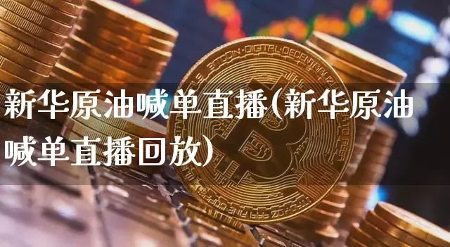 新华原油喊单直播(新华原油喊单直播回放)_https://www.dcjwmf.com_郑商所_第1张