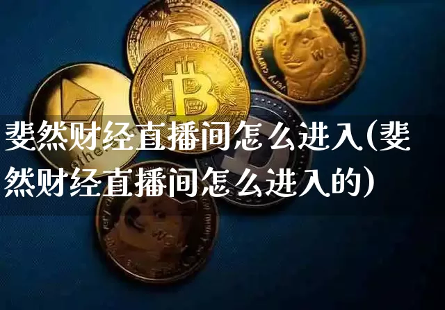 斐然财经直播间怎么进入(斐然财经直播间怎么进入的)_https://www.dcjwmf.com_大商所_第1张