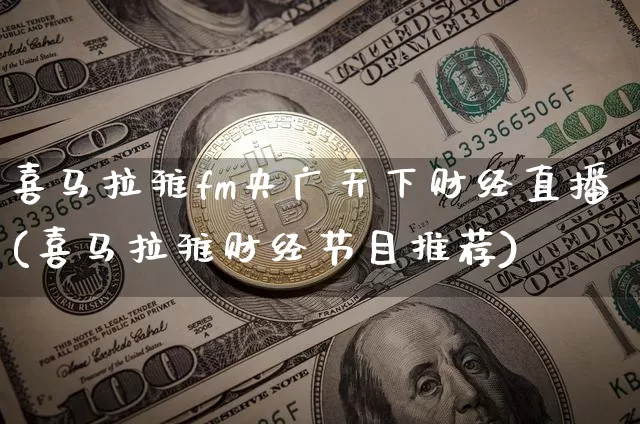 喜马拉雅fm央广天下财经直播(喜马拉雅财经节目推荐)_https://www.dcjwmf.com_大商所_第1张