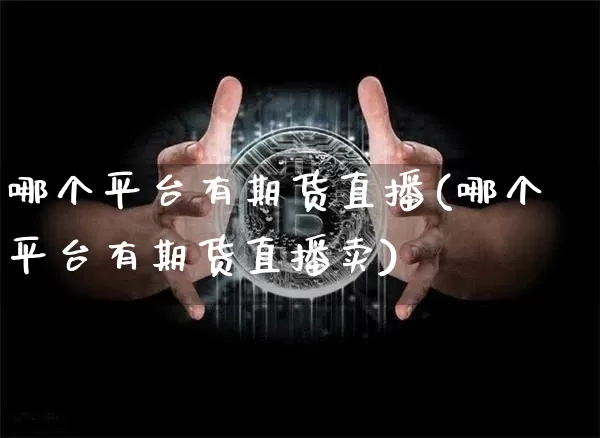 哪个平台有期货直播(哪个平台有期货直播卖)_https://www.dcjwmf.com_上期所_第1张