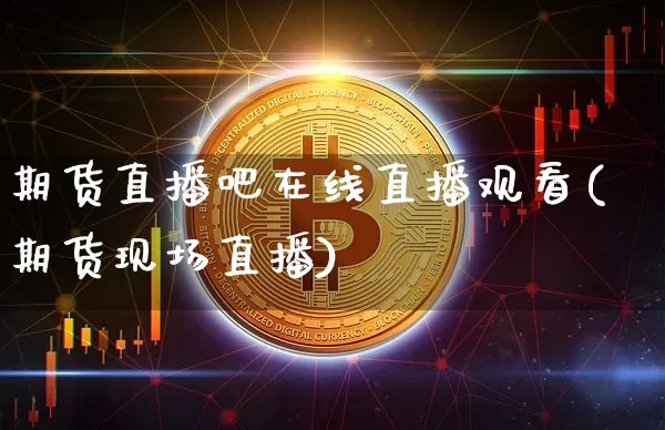 期货直播吧在线直播观看(期货现场直播)_https://www.dcjwmf.com_郑商所_第1张