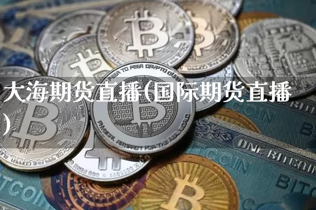 大海期货直播(国际期货直播)_https://www.dcjwmf.com_上期所_第1张