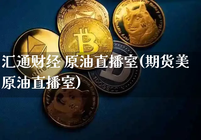 汇通财经 原油直播室(期货美原油直播室)_https://www.dcjwmf.com_中金所_第1张