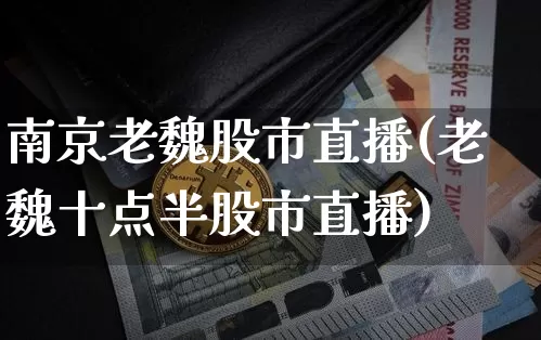南京老魏股市直播(老魏十点半股市直播)_https://www.dcjwmf.com_大商所_第1张