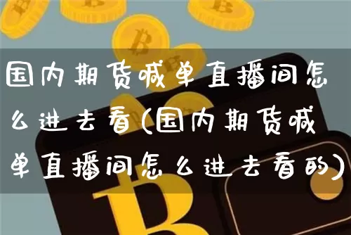 国内期货喊单直播间怎么进去看(国内期货喊单直播间怎么进去看的)_https://www.dcjwmf.com_广期所_第1张