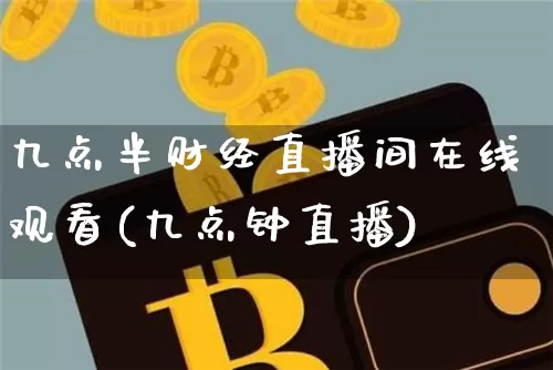 九点半财经直播间在线观看(九点钟直播)_https://www.dcjwmf.com_广期所_第1张