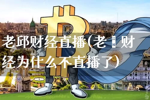 老邱财经直播(老翟财经为什么不直播了)_https://www.dcjwmf.com_广期所_第1张