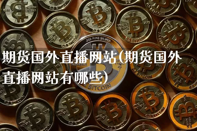 期货国外直播网站(期货国外直播网站有哪些)_https://www.dcjwmf.com_上期能源_第1张