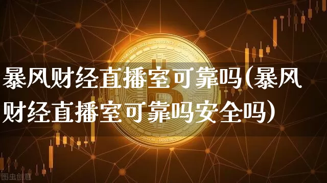 暴风财经直播室可靠吗(暴风财经直播室可靠吗安全吗)_https://www.dcjwmf.com_广期所_第1张