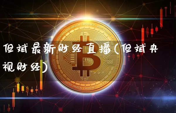 但斌最新财经直播(但斌央视财经)_https://www.dcjwmf.com_中金所_第1张